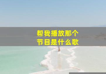 帮我播放那个节目是什么歌