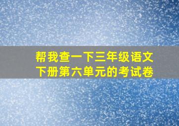 帮我查一下三年级语文下册第六单元的考试卷