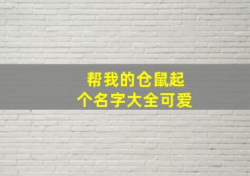 帮我的仓鼠起个名字大全可爱