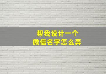 帮我设计一个微信名字怎么弄