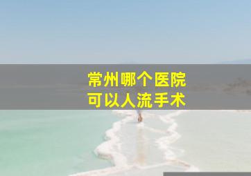 常州哪个医院可以人流手术