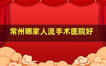 常州哪家人流手术医院好