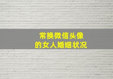 常换微信头像的女人婚姻状况