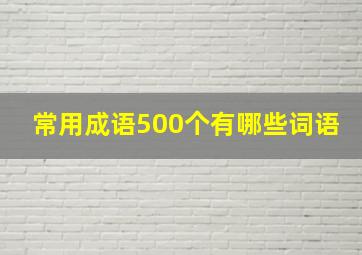 常用成语500个有哪些词语