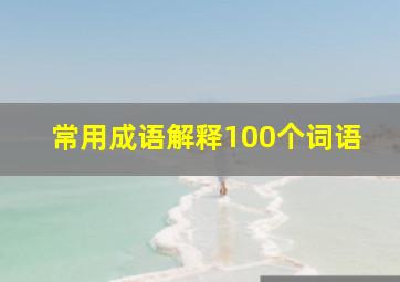 常用成语解释100个词语