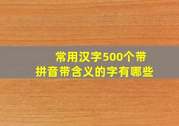 常用汉字500个带拼音带含义的字有哪些