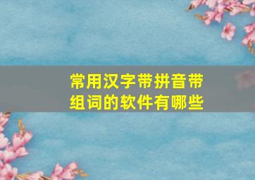 常用汉字带拼音带组词的软件有哪些