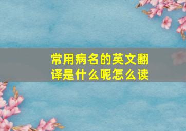 常用病名的英文翻译是什么呢怎么读