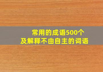 常用的成语500个及解释不由自主的词语