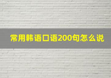 常用韩语口语200句怎么说