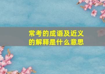 常考的成语及近义的解释是什么意思