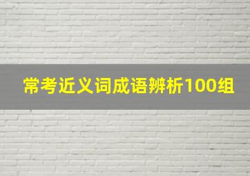 常考近义词成语辨析100组