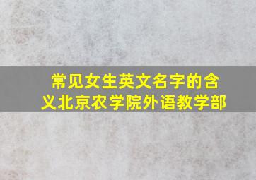 常见女生英文名字的含义北京农学院外语教学部