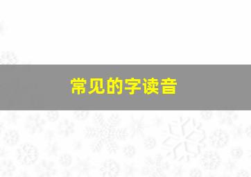 常见的字读音