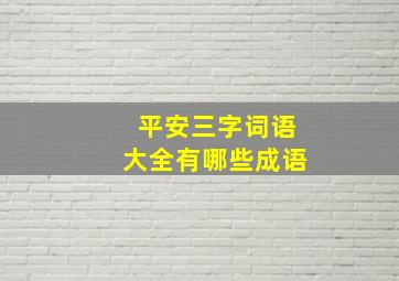 平安三字词语大全有哪些成语