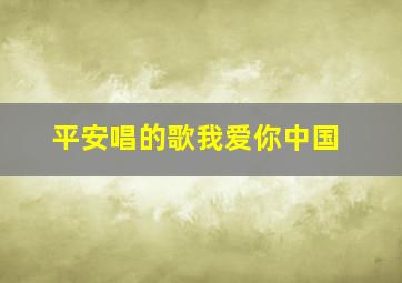 平安唱的歌我爱你中国