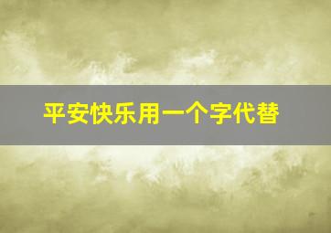 平安快乐用一个字代替