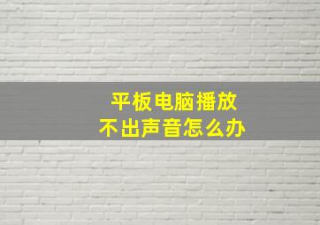 平板电脑播放不出声音怎么办