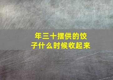 年三十摆供的饺子什么时候收起来