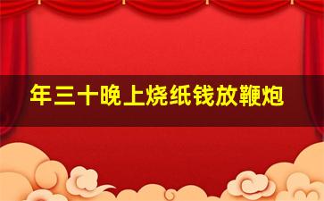 年三十晚上烧纸钱放鞭炮