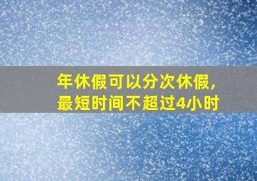 年休假可以分次休假,最短时间不超过4小时