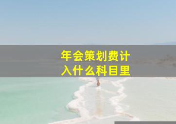 年会策划费计入什么科目里