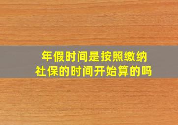 年假时间是按照缴纳社保的时间开始算的吗