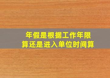 年假是根据工作年限算还是进入单位时间算