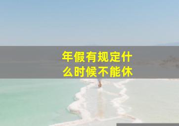 年假有规定什么时候不能休