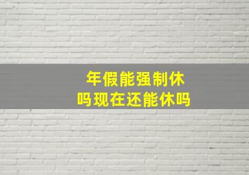 年假能强制休吗现在还能休吗