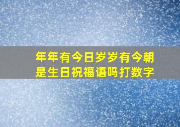 年年有今日岁岁有今朝是生日祝福语吗打数字