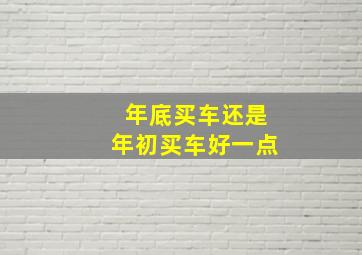 年底买车还是年初买车好一点