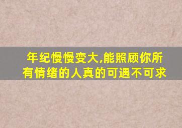 年纪慢慢变大,能照顾你所有情绪的人真的可遇不可求