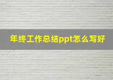 年终工作总结ppt怎么写好