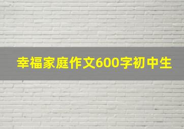 幸福家庭作文600字初中生