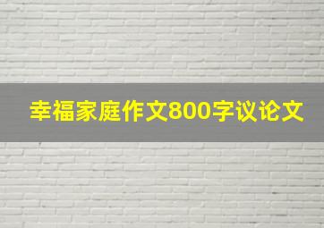 幸福家庭作文800字议论文