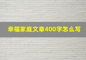 幸福家庭文章400字怎么写