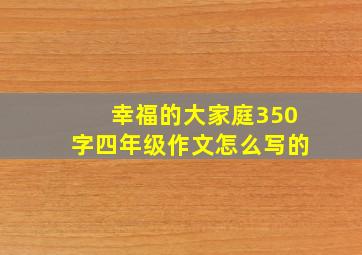 幸福的大家庭350字四年级作文怎么写的