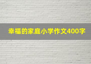 幸福的家庭小学作文400字