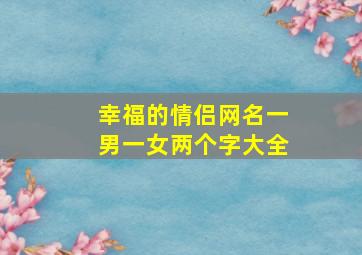 幸福的情侣网名一男一女两个字大全