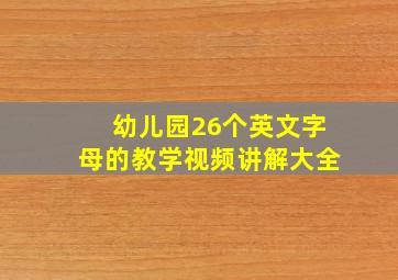 幼儿园26个英文字母的教学视频讲解大全