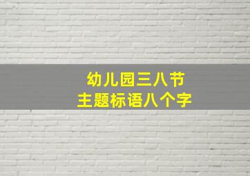 幼儿园三八节主题标语八个字