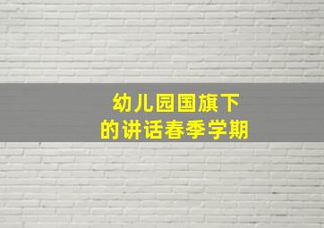 幼儿园国旗下的讲话春季学期