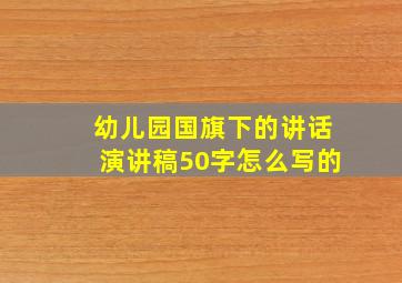 幼儿园国旗下的讲话演讲稿50字怎么写的