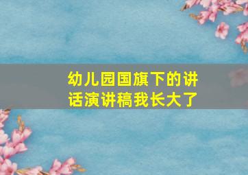 幼儿园国旗下的讲话演讲稿我长大了