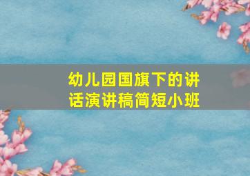 幼儿园国旗下的讲话演讲稿简短小班