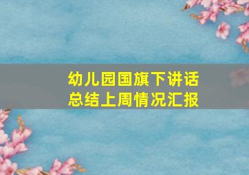 幼儿园国旗下讲话总结上周情况汇报