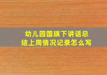 幼儿园国旗下讲话总结上周情况记录怎么写