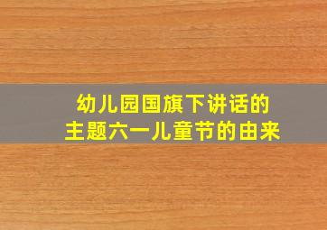 幼儿园国旗下讲话的主题六一儿童节的由来