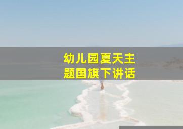 幼儿园夏天主题国旗下讲话